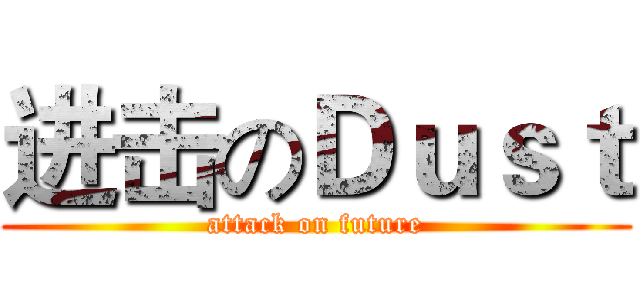 进击のＤｕｓｔ (attack on future)