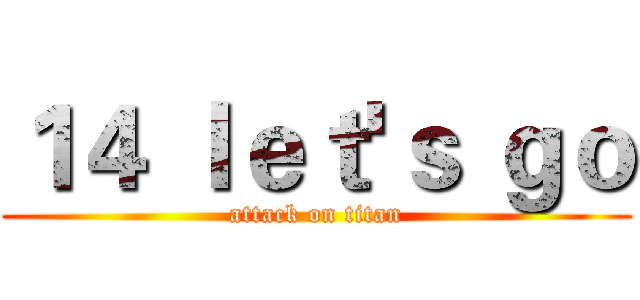 １４ ｌｅｔ'ｓ ｇｏ (attack on titan)