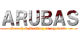 ＡＲＵＢＡＳ (Search & Destroy is my motto)