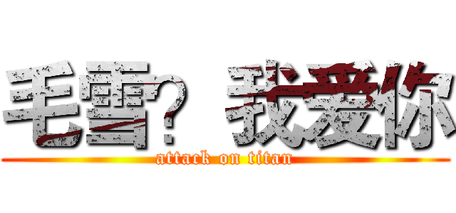 毛雪？我爱你 (attack on titan)