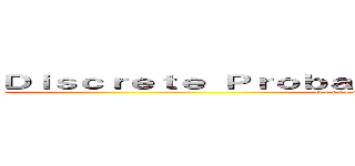 Ｄｉｓｃｒｅｔｅ Ｐｒｏｂａｂｉｌｉｔｙ Ｄｉｓｔｒｉｂｕｔｉｏｎ (P e r f o r m a n c e   T a s k   M a t h 2)