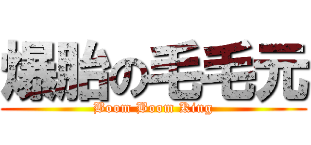 爆胎の毛毛元 (Boom Boom King)
