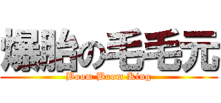爆胎の毛毛元 (Boom Boom King)