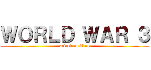 ＷＯＲＬＤ ＷＡＲ ３ (attack on titan)