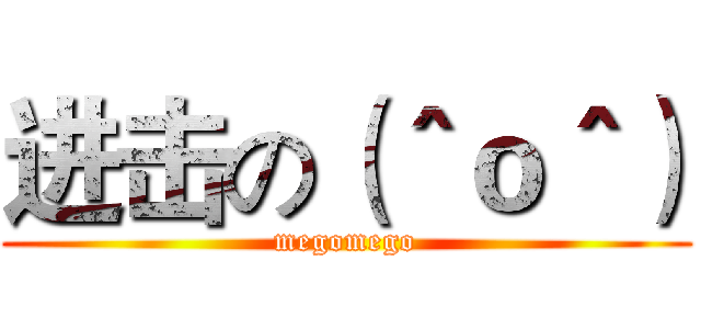 进击の（＾ｏ＾） (megomego)