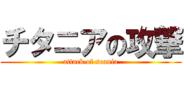 チタニアの攻撃 (attack of seania)
