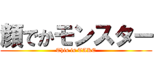 顔でかモンスター (This is TAKE)