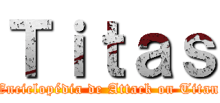 Ｔｉｔａｓ (Enciclopédia de Attack on Titan)