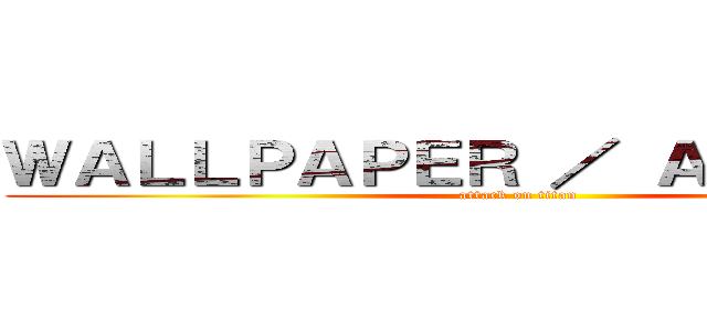 ＷＡＬＬＰＡＰＥＲ ／ ＡＶＡＴＡＲ  (attack on titan)