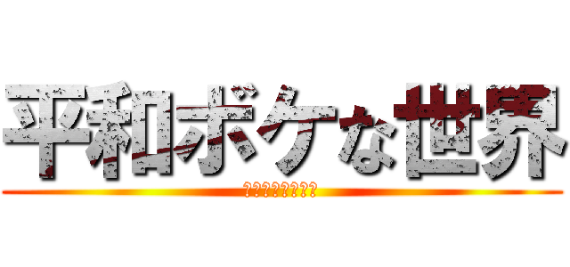 平和ボケな世界 (よく喋るな豚野郎)