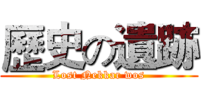 歷史の遺跡 (Lost Nekkar wos)