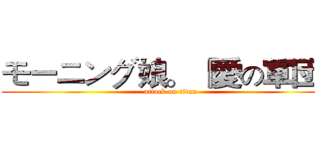 モーニング娘。 『愛の軍団』 (attack on titan)