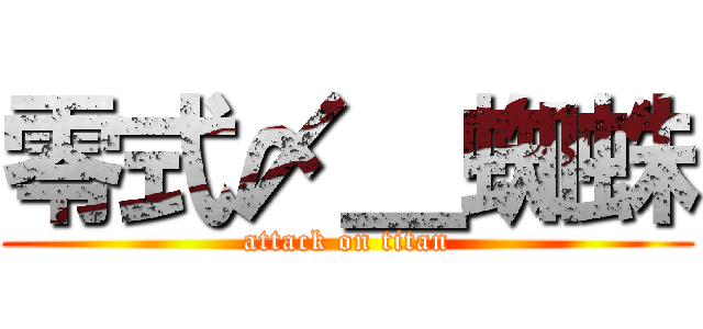 零式〆＿蜘蛛 (attack on titan)