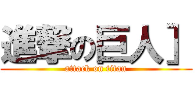 進撃の巨人］ (attack on titan)