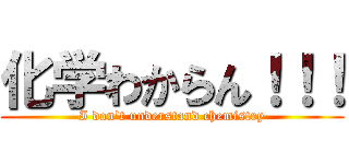 化学わからん！！！ (I don\'t understand chemistry)