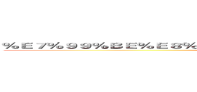 ％Ｅ７％９９％ＢＥ％Ｅ８％ＡＡ％８９％Ｅ５％８６％９Ｃ％Ｅ４％Ｂ８％９Ａ (baiyunongye)