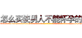 怎么买使男人不能怀孕的药 (怎么买使男人不能怀孕的药【电-186x2687x6963-Q278180069元-吉-药-业】我们做的是长期生意,靠的是老客户长期支持 http://sngk.net/7iiaHX
)