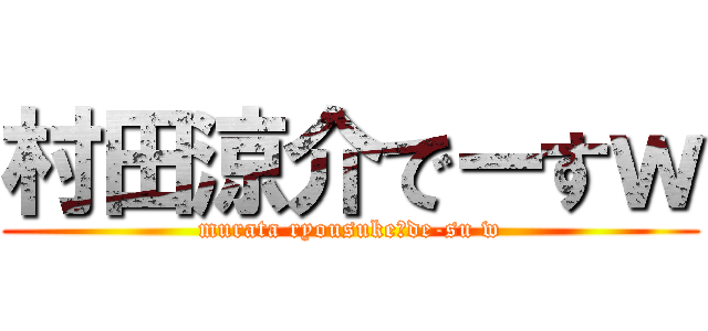 村田涼介でーすｗ (murata ryousuke　de-su w)