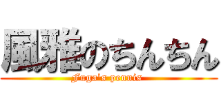 風雅のちんちん (Fuga's pennis )