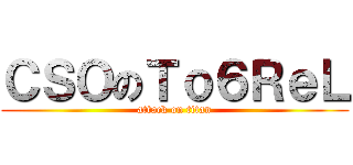 ＣＳＯのＴｏ６ＲｅＬ (attack on titan)