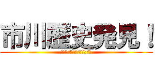 市川歴史発見！ (歴史新聞を作ってみよう！)