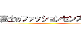 亮士のファッションセンス皆無 ()