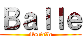 Ｂａｌｌｅ (Mortelle)