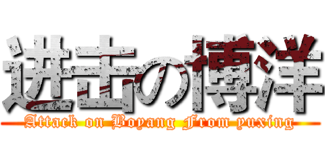 进击の博洋 (Attack on Boyang From yuxing)