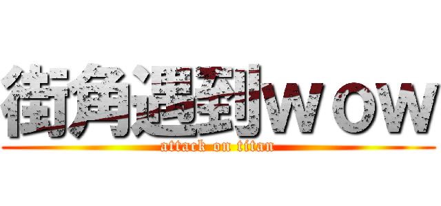 街角遇到ｗｏｗ (attack on titan)