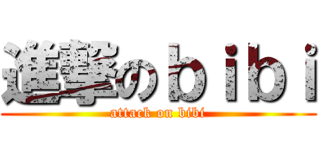 進撃のｂｉｂｉ (attack on bibi)