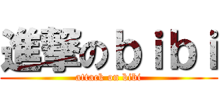 進撃のｂｉｂｉ (attack on bibi)