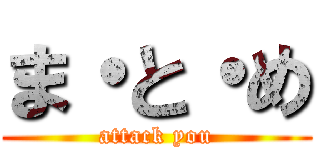 ま・と・め (attack you)