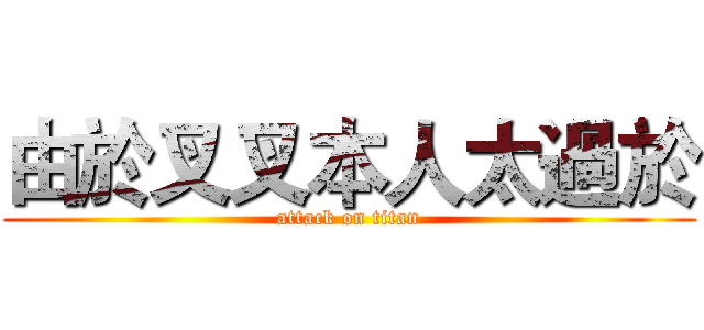 由於叉叉本人太過於 (attack on titan)