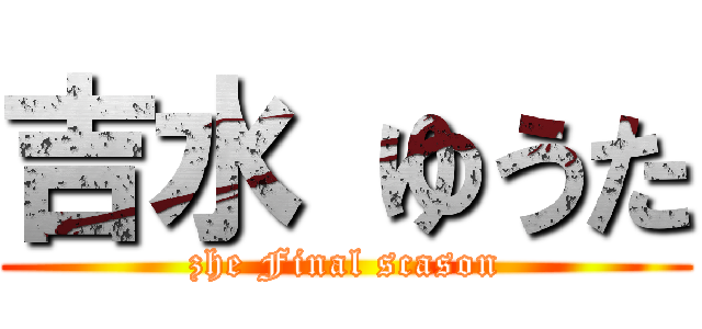 吉水 ゆうた (zhe Final scason)