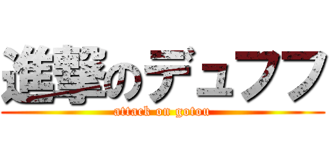 進撃のデュフフ (attack on gotou)