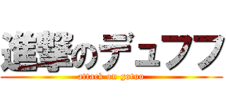 進撃のデュフフ (attack on gotou)