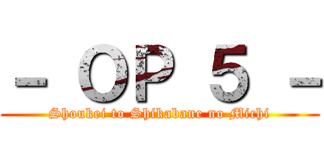 － ＯＰ ５ － (Shoukei to Shikabane no Michi)