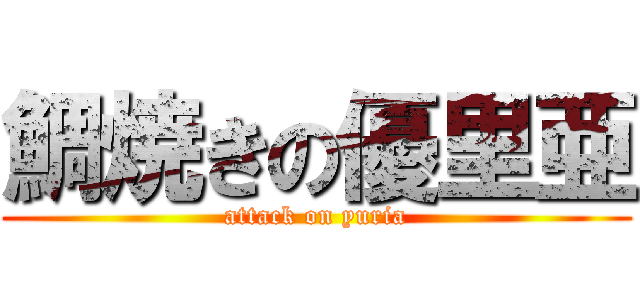 鯛焼きの優里亜 (attack on yuria)