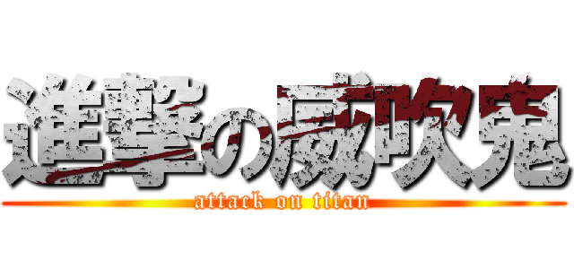進撃の威吹鬼 (attack on titan)