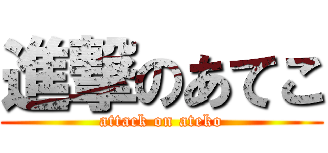 進撃のあてこ (attack on ateko)