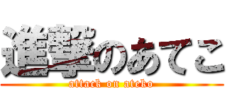 進撃のあてこ (attack on ateko)