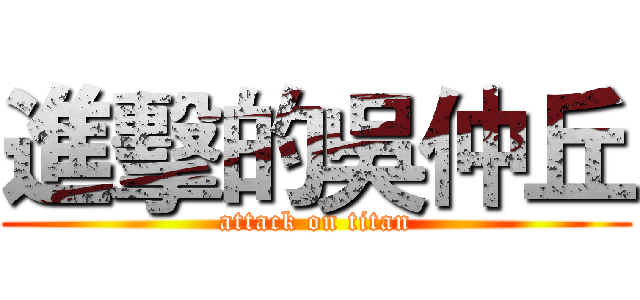 進擊的吳仲丘 (attack on titan)