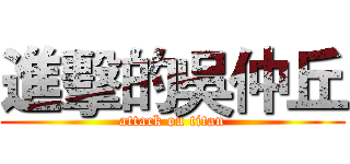 進擊的吳仲丘 (attack on titan)