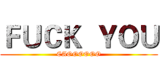 ＦＵＣＫ  ＹＯＵ (CAOOOOOO)
