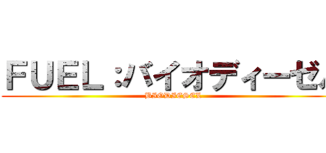 ＦＵＥＬ：バイオディーゼル (BIODIESEL)