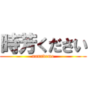 時芳ください (nanndemo)