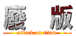 廢    版 (attack on titan)