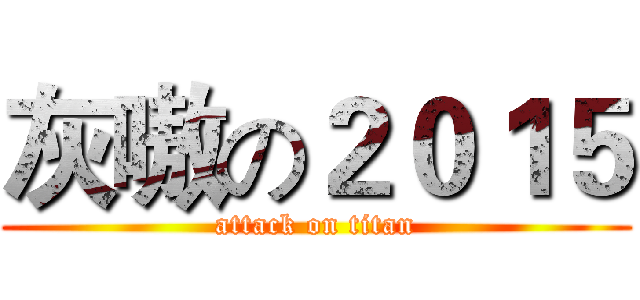 灰嗷の２０１５ (attack on titan)