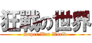 狂戰の世界 (Super War World)