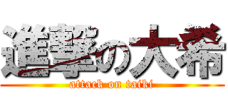 進撃の大希 (attack on taiki)